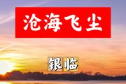 沧海飞尘简谱 银临《沧海飞尘》简谱+动态视频