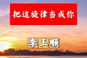 把这旋律当成你简谱 李玉顺《把这旋律当成你》简谱+动态视频C调
