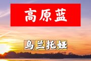 高原蓝简谱 乌兰托娅《高原蓝》简谱+动态视频B调