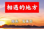 相遇的地方简谱 绍兵《相遇的地方》简谱+动态视频D调