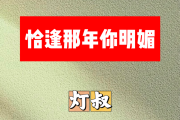 恰逢那年你明媚简谱 灯叔《恰逢那年你明媚》简谱G调